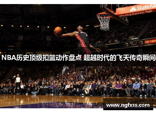 NBA历史顶级扣篮动作盘点 超越时代的飞天传奇瞬间